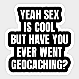 Yeah Sex Is Cool But Have You Ever Went Geocaching Sticker